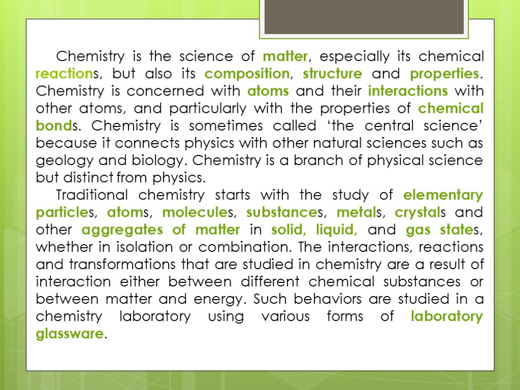 Chemistry is the science of matter, especially its chemical reactions, but also its composition,